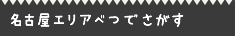 名古屋エリアべつでさがす
